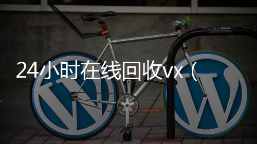 24小时在线回收购微信号收vx（vx回收平台秒结）